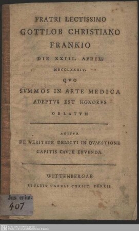 Fratri Lectissimo Gottlob Christiano Frankio Die XXIII. April. MDCCLXXXIV. Quo Summos In Arte Medica Adeptus Est Honores Oblatum Agitur De Veritate Delicti In Quaestione Capitis Caute Eruenda