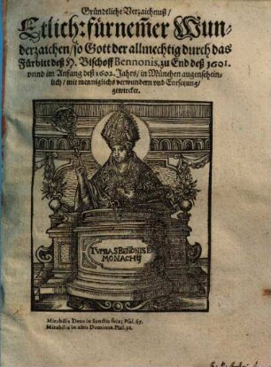 Gründtliche Verzaichnuß, Etlich: fürnem[m]er Wunderzaichen, so Gott der allmechtig durch das Fürbitt deß H. Bischoff Bennonis, zu End deß 1601. vnnd im Anfang deß 1602. Jahrs, in München augenscheinlich, mit menniglichs verwundern vnd Entsetzung, gewircket