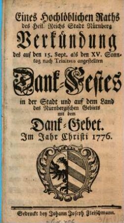 Eines hochlöblichen Raths des Heil. Röm. Reichs freyen Stadt Nürnberg Verkündung des auf den ... Sept. als den XV. Sonntag nach Trinitatis angestellten Dank- und Erndte-Festes in der Stadt und auf dem Land des Nürnbergischen Gebiets, mit dem dazu verordneten Gebet : im Jahr Christi .... 1776