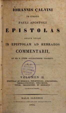 Johannis Calvini in omnes Pauli apostoli epistolas atque etiam in epistolam ad Hebraeos commentarii : ad ed. R. Steph. accuratissime exscripti, 2. Epistolas ad Ephesios, Philippenses, Colossenses, Thessalonicenses, Timotheum, Titum, Philemonem et Hebraeos