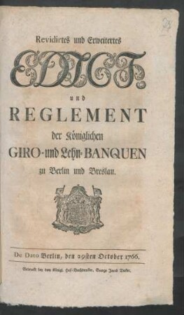 Revidirtes und Erweitertes Edict, und Reglement der Königlichen Giro- und Lehn-Banquen zu Berlin und Breslau : De Dato Berlin, den 29sten October 1766
