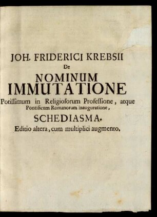 Joh. Friderici Krebsii De Nominum Immutatione Potissimum in Religiosorum Professione, atque Pontificium Romanorum ...