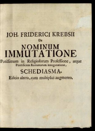 Joh. Friderici Krebsii De Nominum Immutatione Potissimum in Religiosorum Professione, atque Pontificium Romanorum ...