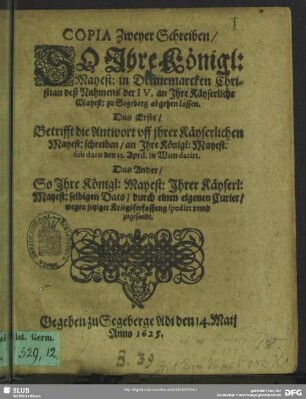 Copia zweyer Schreiben, so Ihre Königl: Mayest: in Dennemarcken Christian deß Nahmens der IV. an Ihre Käyserliche Mayest: zu Segeburg abgehen lassen