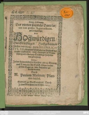 Kurtze Erklerung Des vierten Capitels Danielis/ von dem grossen RegentenBaum : zur Leichpredigt/ Dem ... Fürsten und Herrn/ Herrn Heinrich Iulio, Weyland Postulirten Bischoff des Stiffts Halberstadt/ unnd Hertzogen zu Braunschweig und Lüneburg/ Christseliger hochlöblicher gedechtnuß