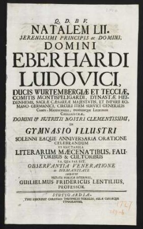 Natalem LII. Serenissimi Principis ac Domini, Domini Eberhardi Ludovici, Ducis Wurtembergiae Et Tecciae ... in Gymnasio Illustri Solenni Eaque Anniversaria Oratione Celebrandum ... Indicit ... Guilielmus Fridericus Lentilius