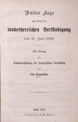 Unsere Lage nach Erlaß der landesherrlichen Verkündigung vom 21. Juni 1862 : ein Beitrag zur Wiederherstellung der kurhessischen Verfassung