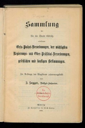 Sammlung der für die Stadt Görlitz erlassenen Orts-Polizei-Verordnungen, der wichtigsten Regierungs- und Ober-Präsidial-Verordnungen, gesetzlichen und sonstigen Bestimmungen