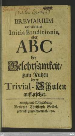 Breviarium continens Initia Eruditionis, oder ABC der Gelehrsamkeit, zum Nutzen derer Trivial-Schulen auffgesetzet