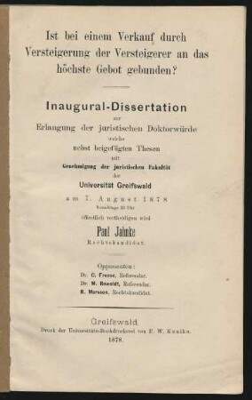 Ist bei einem Verkauf durch Versteigerung der Versteigerer an das höchste Gebot gebunden? : Inaugural-Dissertation zur Erlangung der juristischen Doktorwürde welche nebst beigefügten Thesen mit Genehmigung der juristischen Fakultät der Universität Greifswald am 7. August 1878 Vormittags 12 Uhr öffentlich vertheidigen wird