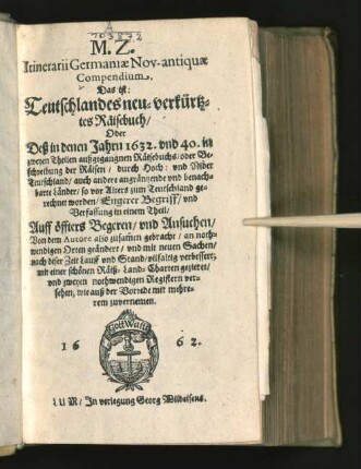 M.Z. Itinerarii Germaniae Nov-antiquae Compendium. Das ist: Teutschlandes neu-verkürtztes Räisebuch : Oder Deß in denen Jahrn 1632. und 40. in zweyen Theilen außgegangnen Räisebuchs/ oder Beschreibung der Räisen/ durch Hoch: und Nider Teutschland/ auch andere angräntzende und benachbarte Länder/ so vor Alters zum Teutschland gerechnet worden/ Engerer Begriff/ und Verfassung in einem Theil ... Von dem Autore also zusam[m]en gebracht ... geändert/ und ... verbessert, mit einer schönen Räiß-Land-Charten gezieret/ und zweyen nothwendigen Registern versehen ...