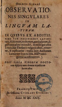 Observationes singulares in linguam Latinam : in quibus ex abditissimo usu politioris Latinitatis, dictionum, verborum, particularum, significatus plane reconditi, in nullisque adeo lexicis, sive thesauris vulgatis obvii, eruuntur & explicantur ...
