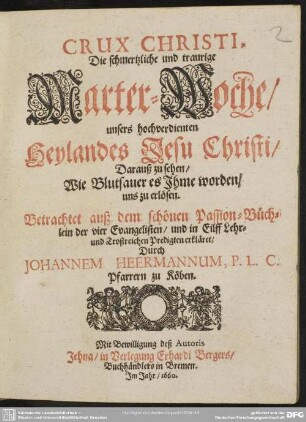 Crux Christi : die schmerzliche und trawige Marter-Woche unsers ... Heylandes Jesu Christi; darauß zu sehen, wie Blutsawer es ihme worden, uns zu erlösen; betrachtet auß dem ... Passiions-Büchlein der 4 Evangelisten und in 11 ... Predigten