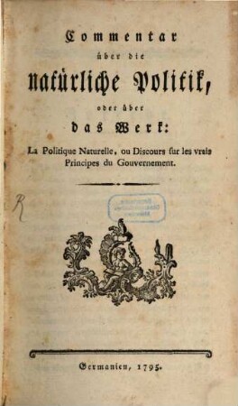 Commentar über die natürliche Politik oder über das Werk: La politique naturelle ou discours sur les vrais principes du gouvernement, [1]