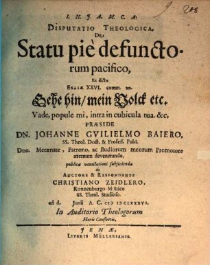Disputatio Theologica, De Statu pie defunctorum pacifico : Ex dicto Esaiae XXVI. comm. 20. Gehe hin, mein Volck etc. Vade, popule mi, intra in cubicula tua. &c.
