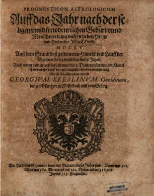 Prognosticon Astrologicum Auff das Jahr nach der seligen vnnd frewdenreichen Geburt vnnd Menschwerdung vnsers lieben Herrn vnd Heylandes Jesu Christi MDCXV. Auß dem Stand deß gestirneten Himels vnd Lauff der Planeten, durch denselben dieses Jahrs : Auch wenn vnd zu welcher zeit man die 5. Planetensternen am Himel sehen, vnd ihr Lauff von männiglich observirt werden mag