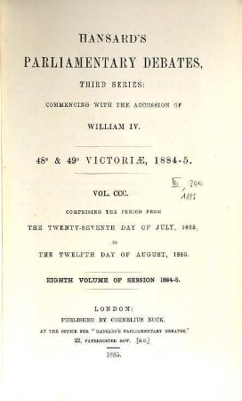 Parliamentary debates : official report ; ... session of the ... Parliament of the United Kingdom of Great Britain and Ireland. 300 = 27.7./12.8. 1885 = 48th Victoriae, Vol. 8