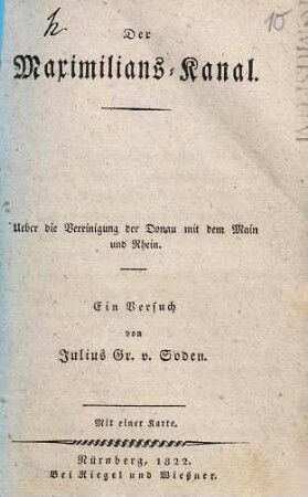 Der Maximilians-Kanal : Ueber die Vereinigung der Donau mit dem Main und Rhein ; ein Versuch ; mit einer Karte