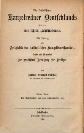 Die katholischen Kanzelredner Deutschlands seit den drei letzten Jahrhunderten : als Beitrag zur Geschichte der deutschen Kanzelberedsamkeit sowie als Material zur practischen Benützung für Prediger, 4. Die deutschen Kanzelredner aus dem Jesuitenorden ; 3