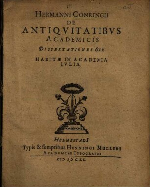 Hermanni Conringii De Antiquitatibus Academicis Dissertationes Sex : Habitae In Academia Iulia