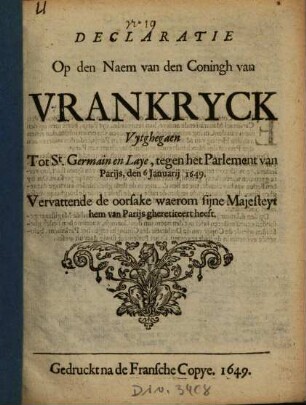 Declaratie Op den Naem van den Coningh van Vrankryck Uytghegaen Tot St. Germain en Laye, tegen het Parlement van Parijs, den 6 Januarij 1649 : Vervattende de oorsake waerom sijne Majesteyt hem van Parijs gheretireert heeft
