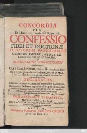 Concordia Pia Et Unanimi consensu Repetita Confessio Fidei Et Doctrinæ Electorum, Principum Et Ordinum Imperii, Atque Eorundem Theologorum, Qui Augustanam Confessionem amplectuntur : Cui è Sacra Scriptura, ... qui post D. Martini Lutheri felicem ex hâc vitâ exitum in controversiam venerunt, solida accessit Declaratio; Ante hæc tempora communi eorundem Electorum, Principum ac Ordinum Imperii consilio, post verò singulari ... Christiani II. mandato ... typis vulgata ; Cum Appendice Tripartita, Novis Indicibus ...