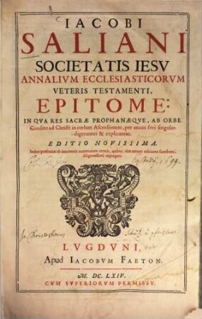 Iacobi Saliani Societatis Iesv Annalivm Ecclesiasticorvm Veteris Testamenti Epitome : In Qva Res Sacrae Prophanaeqve, Ab Orbe Condito ad Christi in coelum Ascensionem, per annos fere singulos digeruntur & explicantur