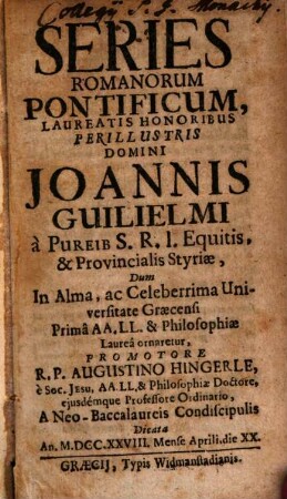 Series romanor. pontificum, laureatis honoribus Perill. D. Jo. Guilielmi a Pureib ... a Neo-Baccalaureis condiscipulis dicata
