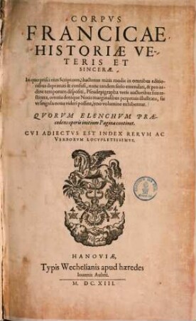 Corpvs Francicae Historiae Veteris Et Sincerae : In quo prisci eius Scriptores, hactenus miris modis in omnibus editionibus depravati & confusi, nunc ... emendati, & pro ordine temporum dispositi ...