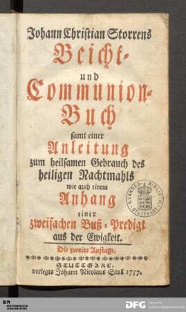 Johann Christian Storrens Beicht- und Communion-Buch : samt einer Anleitung zum heilsamen Gebrauch des heiligen Nachtmahls wie auch einem Anhang einer zweifachen Buß-Predigt aus der Ewigkeit