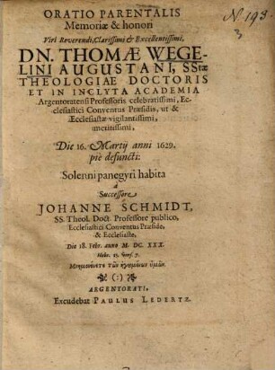 Oratio Parentalis Memoriae & honori Viri Reverendi, Clarissimi et Excellentissimi, Dn. Thomae Wegelini Augustani ...