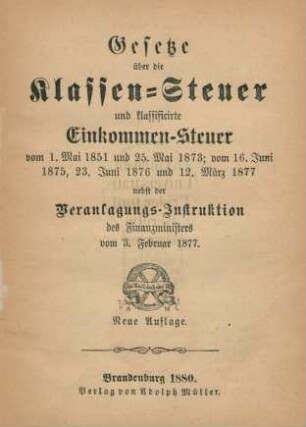 Gesetze über die Klassen-Steuer und klassificirte Einkommen-Steuer vom 1. Mai 1851 und 25. Mai 1873, vom 16. Juni 1875, 23. Juni 1876 und 12. März 1877 : nebst der Veranlagungs-Instruktion des Finanzministers vom 3. Februar 1877