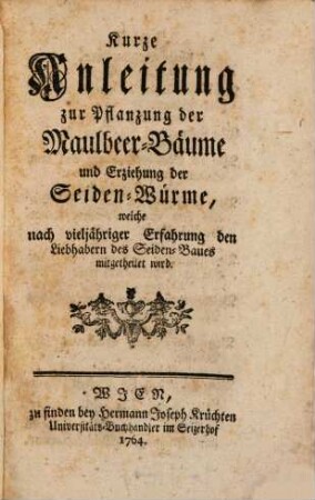 Kurze Anleitung zur Pflanzung der Maulbeer-Bäume und Erziehung der Seiden-Würme : welche nach vieljähriger Erfahrung den Liebhabern des Seiden-Baues mitgetheilet wird