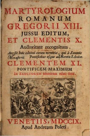 Martyrologium Romanum : Gregorii XIII. jussu editum, et Clementis X. auctoriate recognitum ; Accessit huic editioni eorum memoria, qui a summis pontificibus usque ad Celementem XI ... in sanctorum numerum relati sunt