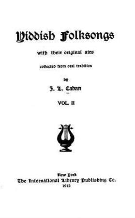 Yiddish folksongs with their original airs / coll. from oral tradition by J. L. Cahan