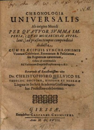Chronologia Universalis Ab origine Mundi Per Quatuor Summa Imperia, (Quas Monarchias Appellant,) ad praesens tempus compendiose deducta : Cum Praecipuis Synchronismis Virorum Celebrium, Eventorum & Politiarum ... Collata & accomodata ...