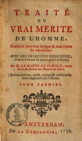 Traité du vrai merite de l'homme, considéré dans tous les âges & dans toutes les conditions : avec des principes d'education propres à former les jeunes gens à la vertu, 1.