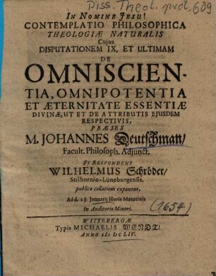 Contemplatio Philosophica Theologiae Naturalis De Attributis Divinis: Cujus Disputationem ..., 9.. De Omniscientia, Omnipotentia Et Aeternitate Essentiae Divinae, Ut Et De Attributis Ejusdem Respectivis