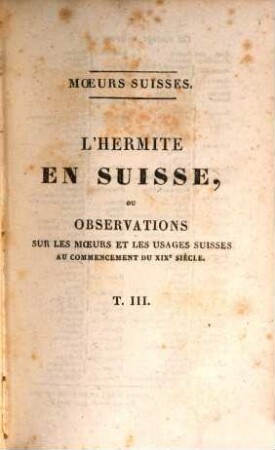 L' Hermite en Suisse, ou observations sur les moeurs et les usages suisses au commencement du XIX. siècle : faisant suite à la collection des moeurs françaises, anglaises, italiennes, espagnoles, russes, etc., 3