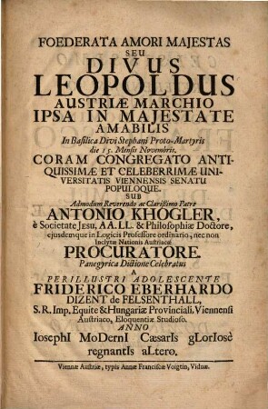 Foederata amori maiestas : seu divus Leopoldus Austriae Marchio ipsa in maiestate amabilis in Basilica Divi Stephani Proto-Martyris doe 15. Novembris Coram Congregato Antiquissimae et Celeberrimae Universitatis Viennensis Senatu Populoque ...