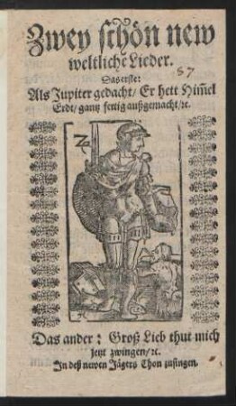 Zwey schön new weltliche Lieder : Das erste: Als Jupiter gedacht/ Er hett Him[m]el Erdt/ gantz fertig außgemacht/ [et]c. Das ander: Groß Lieb thut mich jetzt zwingen ...