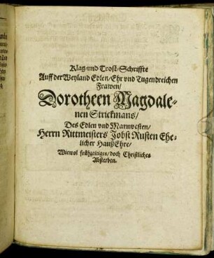 Klag- und Trost-Schriffte Auff der Weyland Edlen/ Ehr und Tugendreichen Frawen/ Dorotheen Magdalenen Strickmans/ Des Edlen und Mannvesten/ Herrn Rittmeisters Jobst Rusten Ehelicher HaußEhre/ Wiewol frühzeitiges/ doch Christliches Absterben