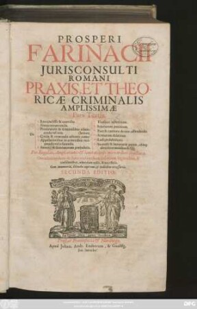 Prosperi Farinacii Iurisconsulti Romani Praxis, Et Theoricae Criminalis Amplissimae Pars Tertia : Per Regulas, Ampliationes & limitationes miro ordine tractata. Omnibus nedum in foro versantibus, sed etiam legentibus, & consulentibus, admodum utilis, & necessaria ; Cum Summariis, Elencho capitum, & Indicibus necessariis