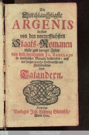 Die Durchlauchtigste Argenis : in einer von den vortrefflichsten Staats-Romanen dieser und voriger Zeiten von dem berühmten Jo. Barclajo in Lateinischer Sprache beschrieben, und aus solcher in unsre Hochteutsche mit Fleiß übersetzet von Talandern