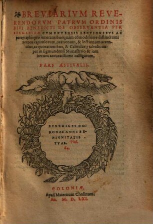 Breviarivm Reverendorvm Patrvm Ordinis Divi Benedicti De Observantia Per Germaniam : Cvm Extensis Lectionibvs Ac paragraphis pro itinerantibus quàm co[m]modissime distinctum: necnon capitulorum, orationum, & lectionum accentibus, ac quotationibus, & Calendarij tabulis nuper in Egmundensi Monasterio & iam iterum accuratissime castigatum. Pars ..., 1. Pars Hyemalis