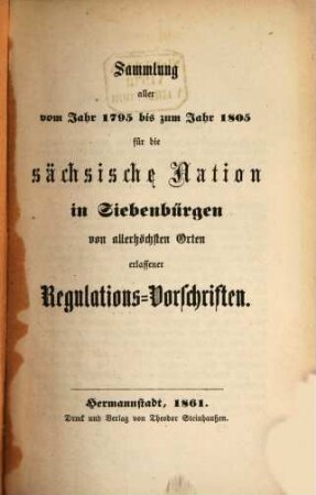 Sammlung aller vom Jahr 1795 bis zum Jahr 1805 für die sächsische Nation in Siebenbürgen von allerhöchsten Orten erlassener Regulations-Vorschriften