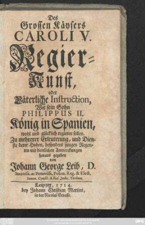 Des Grossen Käysers Caroli V. Regier-Kunst, oder Väterliche Instruction, Wie sein Sohn Philippus II. König in Spanien, wohl und glücklich regieren sollen