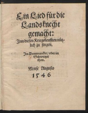 Ein Lied fuer die || Landsknecht || gemacht:|| Jnn diesen Kriegsleufften nuetz=||lich zu singen.|| Jm Dennmarcker/ oder im || Schweitzer || thon.||