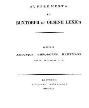 Supplementa ad Buxtorfii lex[icon] Chald[aicum] Talmud[icum] et Rabbin[icum] dictionis vet. et nov. testam. ratione. Dissertatio / scripsit Antonius Theodorus Hartmann