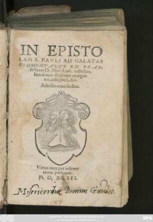 IN EPISTO||LAM S. PAVLI AD GALATAS || COMMENTARIVS EX PRAE=||lectione D. Marth. Luth. collectus.|| Iam denuo diligenter recogni-||tus, castigatus, &c.|| Adiecto etiam Indice.|| ... ||